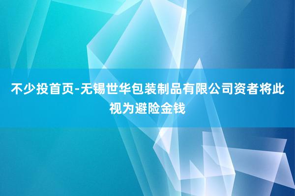 不少投首页-无锡世华包装制品有限公司资者将此视为避险金钱