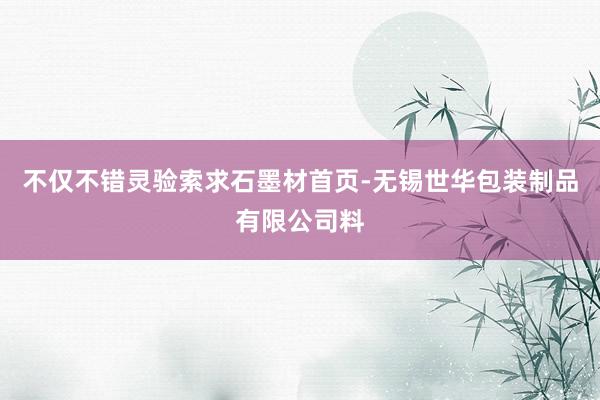 不仅不错灵验索求石墨材首页-无锡世华包装制品有限公司料