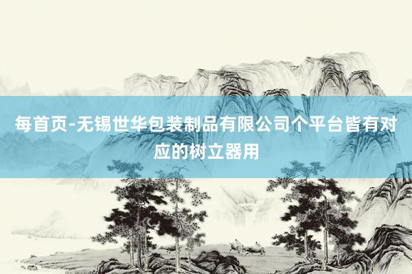 每首页-无锡世华包装制品有限公司个平台皆有对应的树立器用